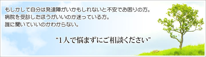 「自分は発達障害かもしれない」と思った場合には、ご相談ください。